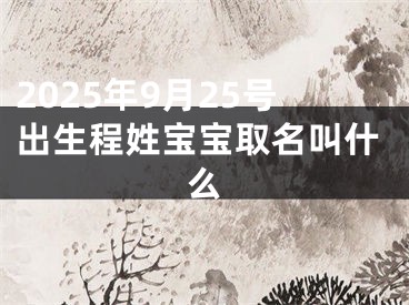 2025年9月25号出生程姓宝宝取名叫什么