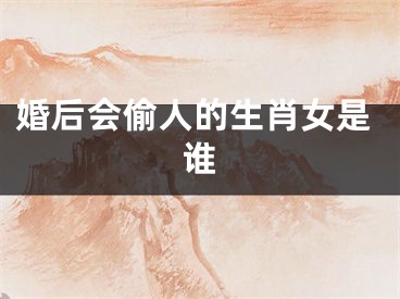 婚后会偷人的生肖女是谁