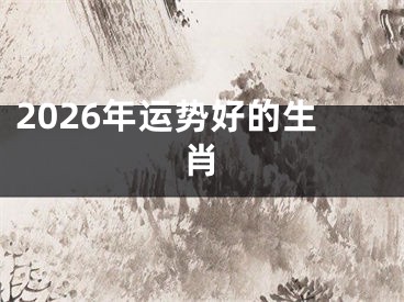 2026年运势好的生肖