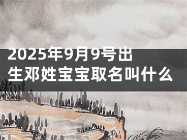 2025年9月9号出生邓姓宝宝取名叫什么