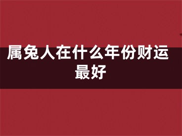 属兔人在什么年份财运最好