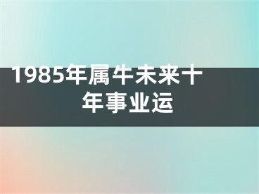 1985年属牛未来十年事业运