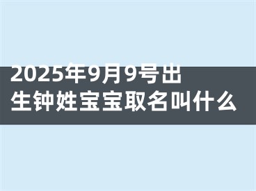 2025年9月9号出生钟姓宝宝取名叫什么