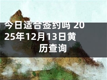 今日适合签约吗 2025年12月13日黄历查询
