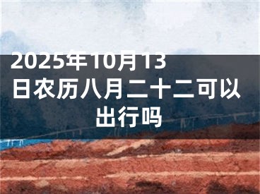 2025年10月13日农历八月二十二可以出行吗