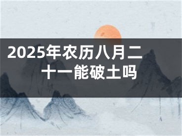 2025年农历八月二十一能破土吗