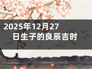 2025年12月27日生子的良辰吉时