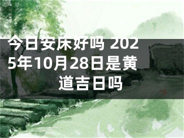 今日安床好吗 2025年10月28日是黄道吉日吗
