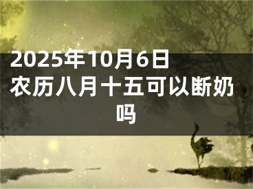 2025年10月6日农历八月十五可以断奶吗