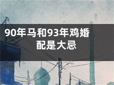 90年马和93年鸡婚配是大忌