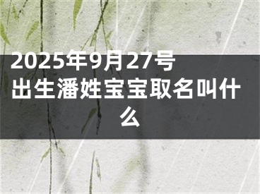 2025年9月27号出生潘姓宝宝取名叫什么