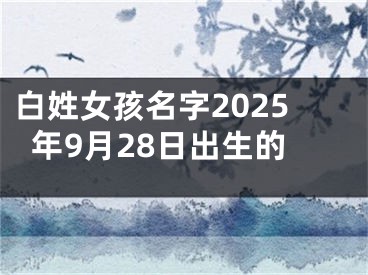 白姓女孩名字2025年9月28日出生的