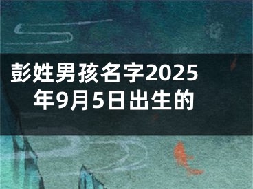 彭姓男孩名字2025年9月5日出生的