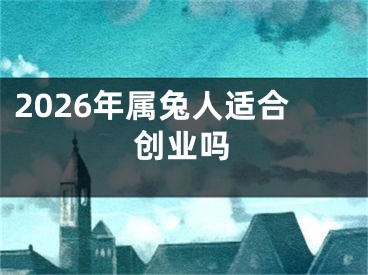 2026年属兔人适合创业吗