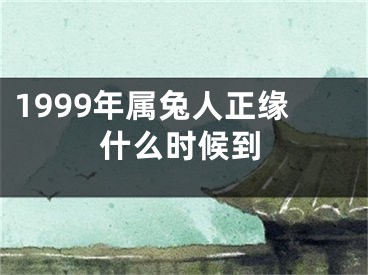 1999年属兔人正缘什么时候到