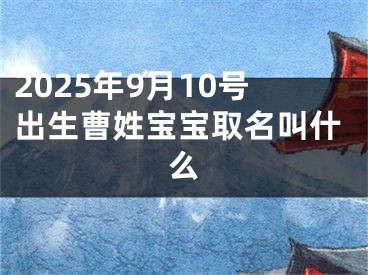 2025年9月10号出生曹姓宝宝取名叫什么