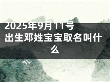 2025年9月11号出生邓姓宝宝取名叫什么