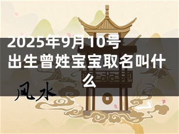 2025年9月10号出生曾姓宝宝取名叫什么