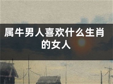 属牛男人喜欢什么生肖的女人