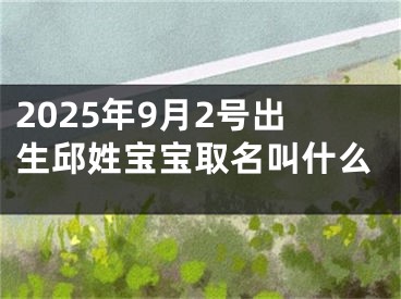 2025年9月2号出生邱姓宝宝取名叫什么