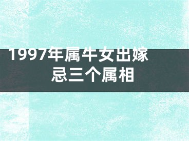 1997年属牛女出嫁忌三个属相