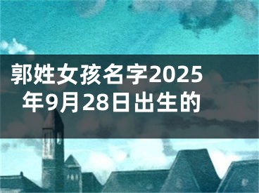 郭姓女孩名字2025年9月28日出生的
