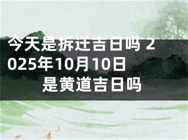今天是拆迁吉日吗 2025年10月10日是黄道吉日吗