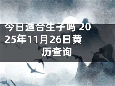 今日适合生子吗 2025年11月26日黄历查询
