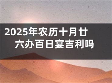 2025年农历十月廿六办百日宴吉利吗