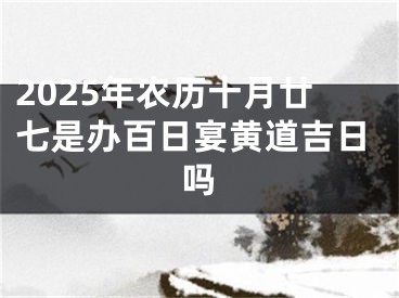2025年农历十月廿七是办百日宴黄道吉日吗