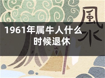 1961年属牛人什么时候退休