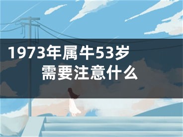 1973年属牛53岁需要注意什么