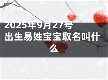 2025年9月27号出生易姓宝宝取名叫什么