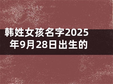 韩姓女孩名字2025年9月28日出生的