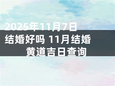 2025年11月7日结婚好吗 11月结婚黄道吉日查询