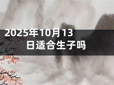 2025年10月13日适合生子吗