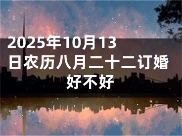 2025年10月13日农历八月二十二订婚好不好