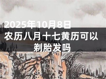 2025年10月8日农历八月十七黄历可以剃胎发吗