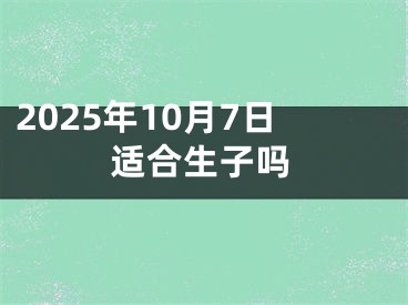 2025年10月7日适合生子吗