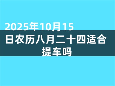 2025年10月15日农历八月二十四适合提车吗