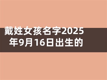 戴姓女孩名字2025年9月16日出生的