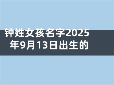 钟姓女孩名字2025年9月13日出生的