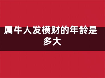 属牛人发横财的年龄是多大