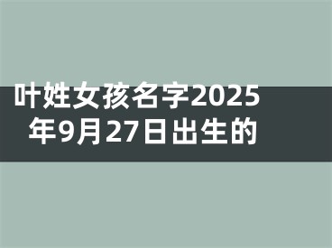 叶姓女孩名字2025年9月27日出生的