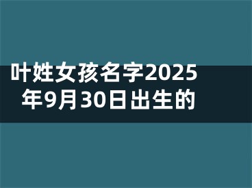 叶姓女孩名字2025年9月30日出生的
