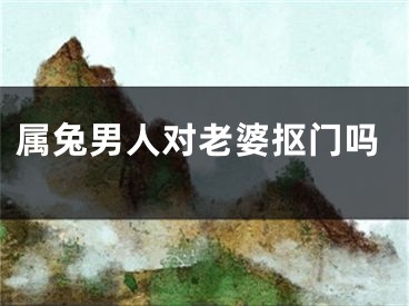 属兔男人对老婆抠门吗