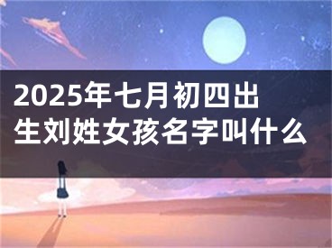 2025年七月初四出生刘姓女孩名字叫什么