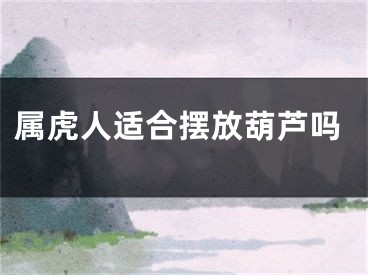 属虎人适合摆放葫芦吗