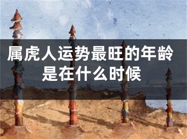 属虎人运势最旺的年龄是在什么时候