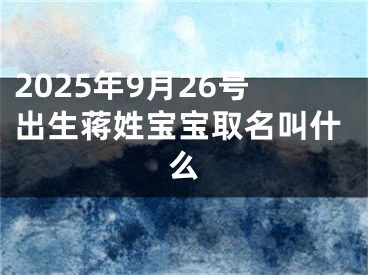 2025年9月26号出生蒋姓宝宝取名叫什么